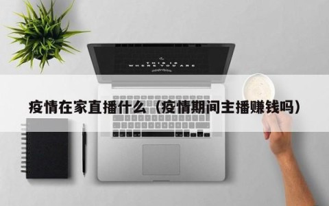 疫情在家直播什么（疫情期间主播赚钱吗）